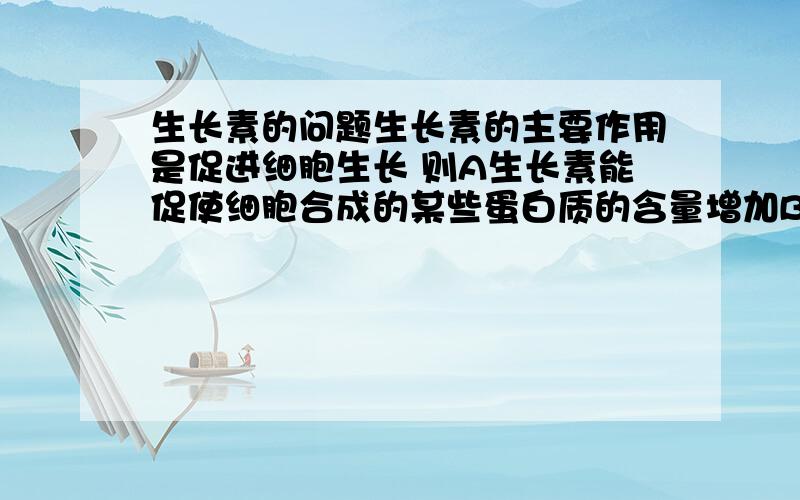 生长素的问题生长素的主要作用是促进细胞生长 则A生长素能促使细胞合成的某些蛋白质的含量增加B RAN量增加C DNA量增