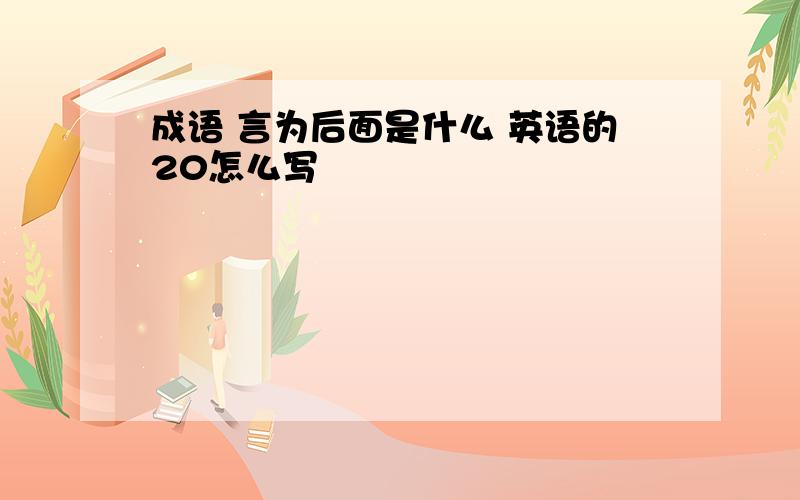 成语 言为后面是什么 英语的20怎么写