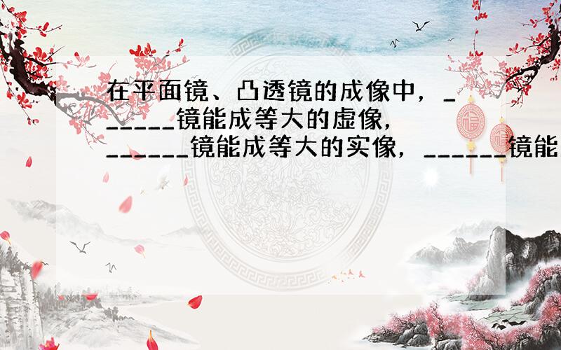 在平面镜、凸透镜的成像中，______镜能成等大的虚像，______镜能成等大的实像，______镜能成放大的虚像．