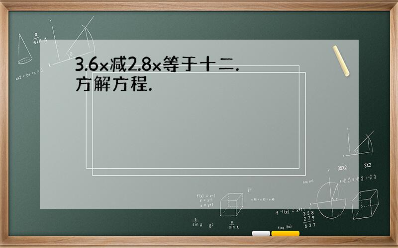 3.6x减2.8x等于十二.方解方程.