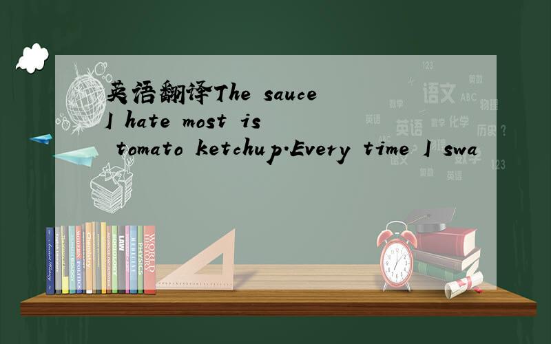 英语翻译The sauce I hate most is tomato ketchup.Every time I swa