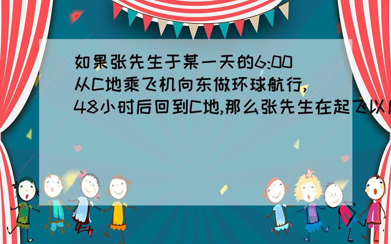 如果张先生于某一天的6:00从C地乘飞机向东做环球航行,48小时后回到C地,那么张先生在起飞以后看到太阳西落的次数和昼夜