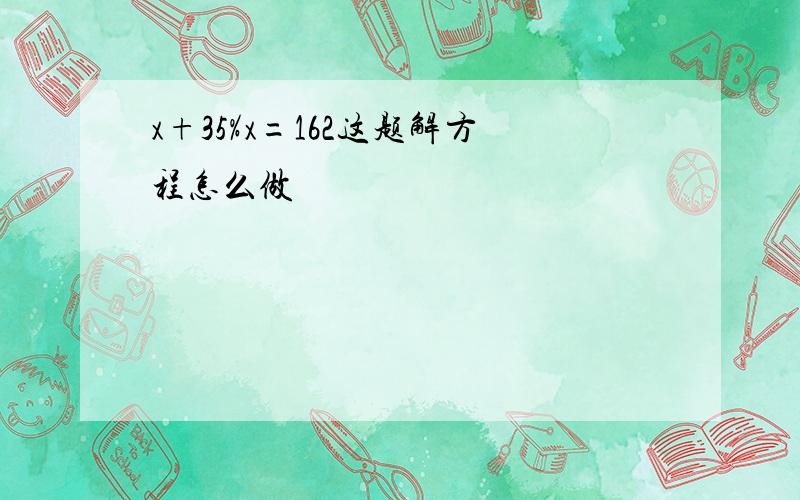 x+35%x=162这题解方程怎么做