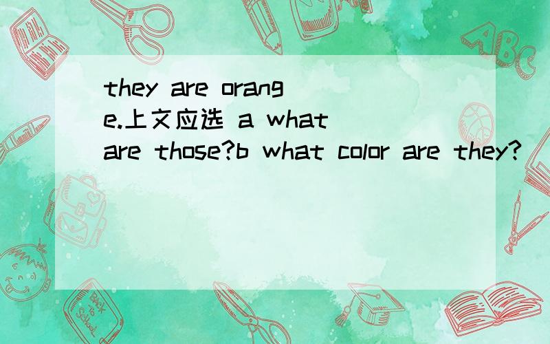 they are orange.上文应选 a what are those?b what color are they?