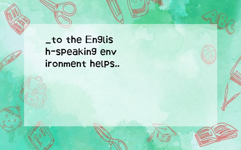 _to the English-speaking environment helps..