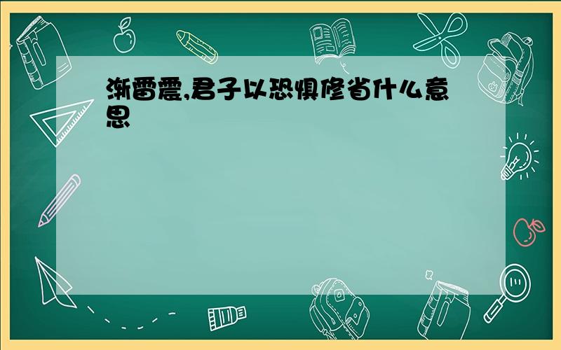 渐雷震,君子以恐惧修省什么意思