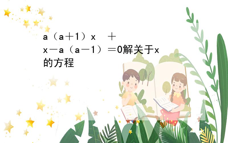 a（a＋1）x²＋x－a（a－1）＝0解关于x的方程