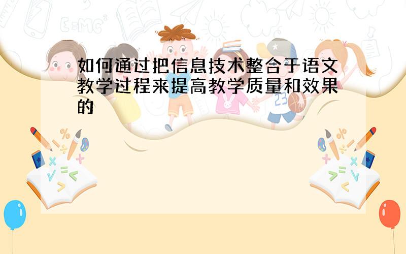 如何通过把信息技术整合于语文教学过程来提高教学质量和效果的