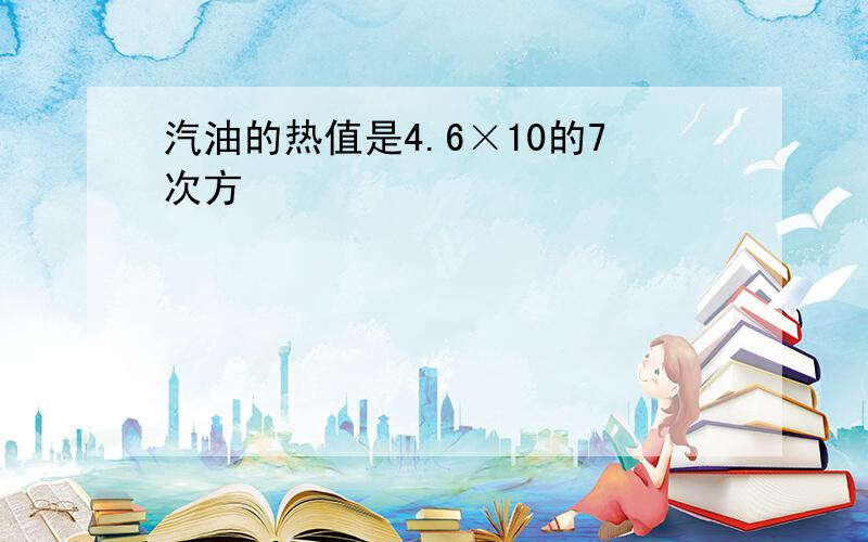 汽油的热值是4.6×10的7次方