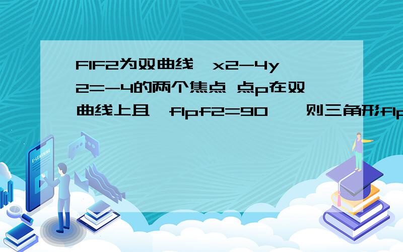 F1F2为双曲线,x2-4y2=-4的两个焦点 点p在双曲线上且∠f1pf2=90°,则三角形f1pf2面