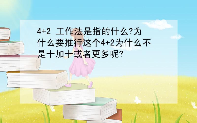 4+2 工作法是指的什么?为什么要推行这个4+2为什么不是十加十或者更多呢?