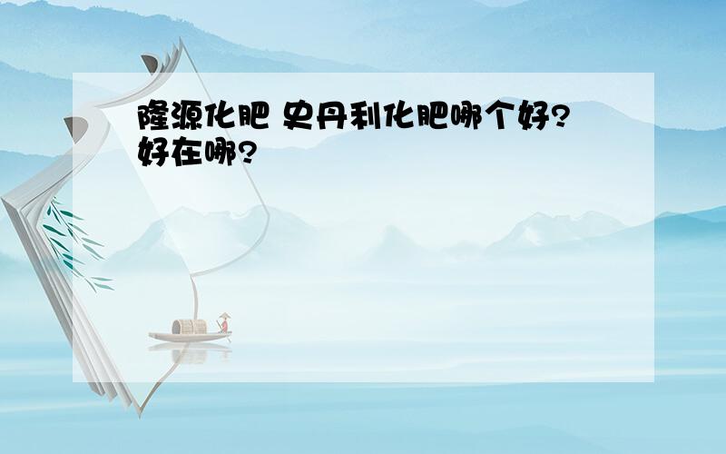 隆源化肥 史丹利化肥哪个好?好在哪?