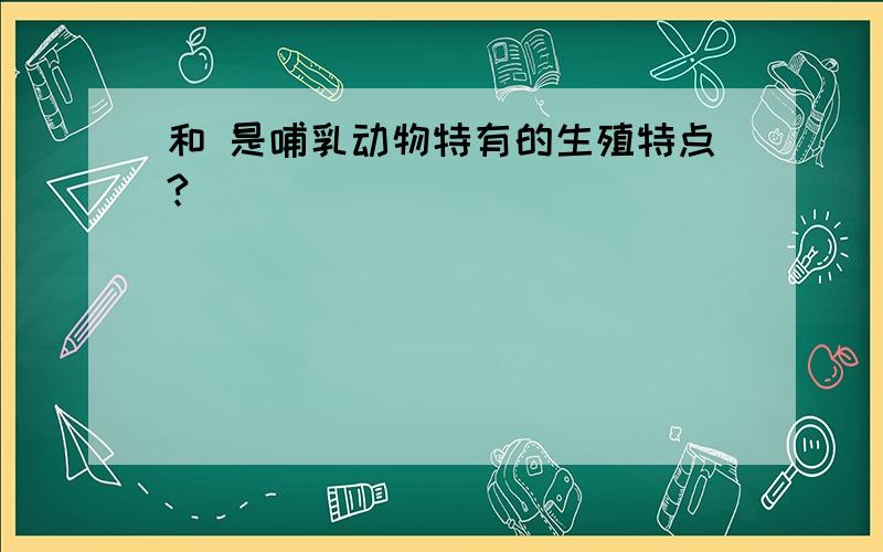 和 是哺乳动物特有的生殖特点?