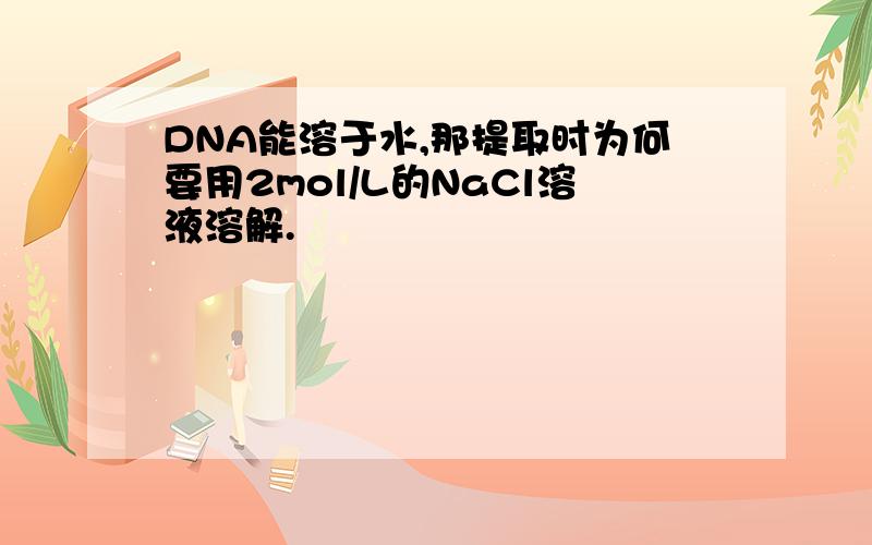 DNA能溶于水,那提取时为何要用2mol/L的NaCl溶液溶解.