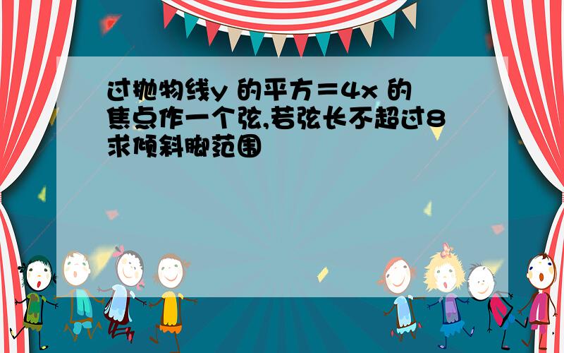 过抛物线y 的平方＝4x 的焦点作一个弦,若弦长不超过8求倾斜脚范围