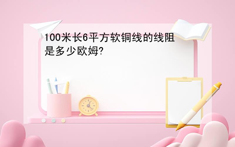 100米长6平方软铜线的线阻是多少欧姆?