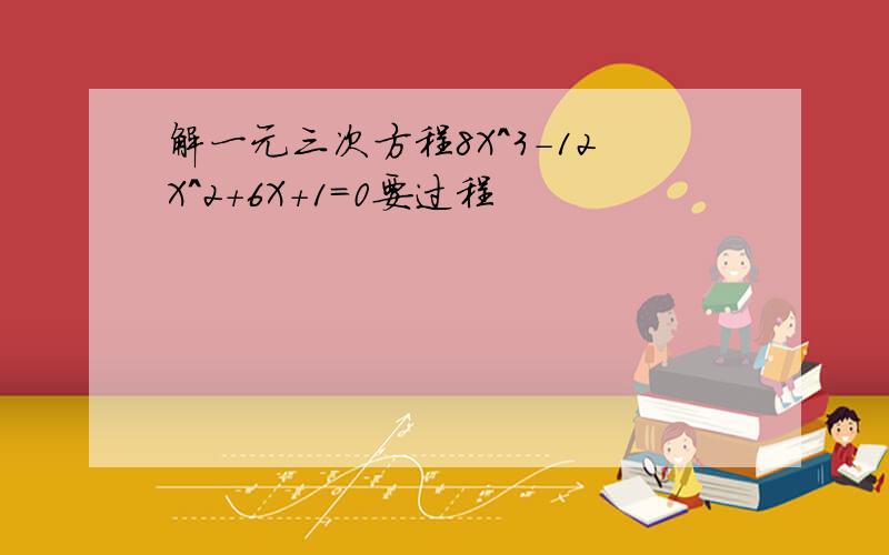 解一元三次方程8X^3-12X^2+6X+1=0要过程