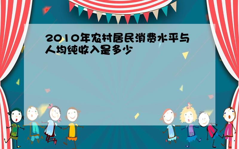 2010年农村居民消费水平与人均纯收入是多少