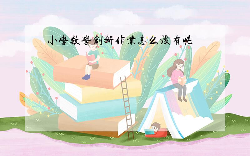 小学数学创新作业怎么没有呢