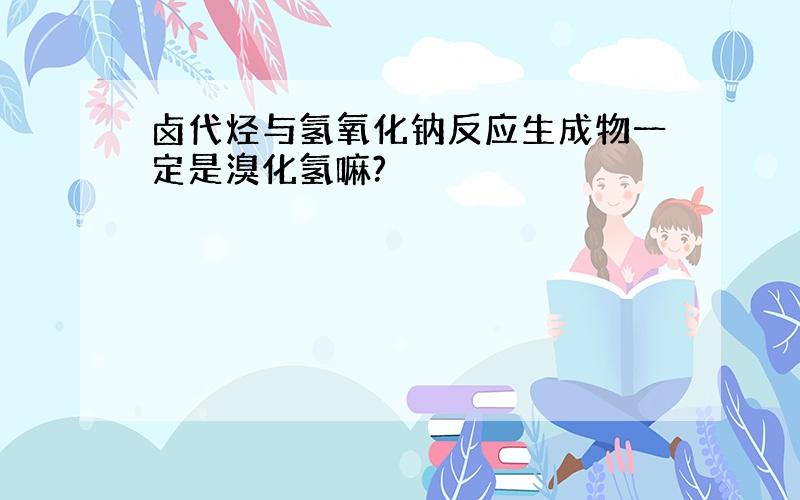 卤代烃与氢氧化钠反应生成物一定是溴化氢嘛?