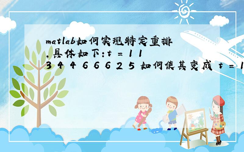 matlab如何实现特定重排,具体如下：t = 1 1 3 4 4 6 6 6 2 5 如何使其变成 t = 1 1 2