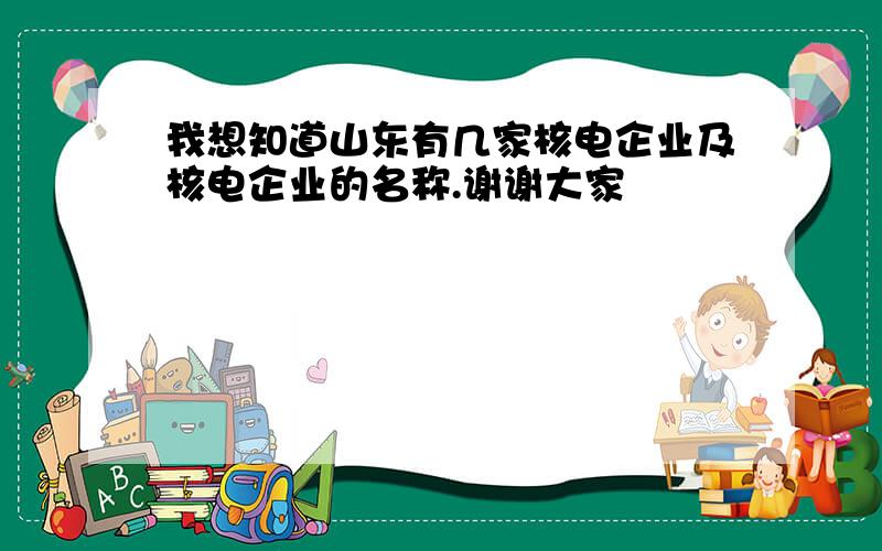 我想知道山东有几家核电企业及核电企业的名称.谢谢大家