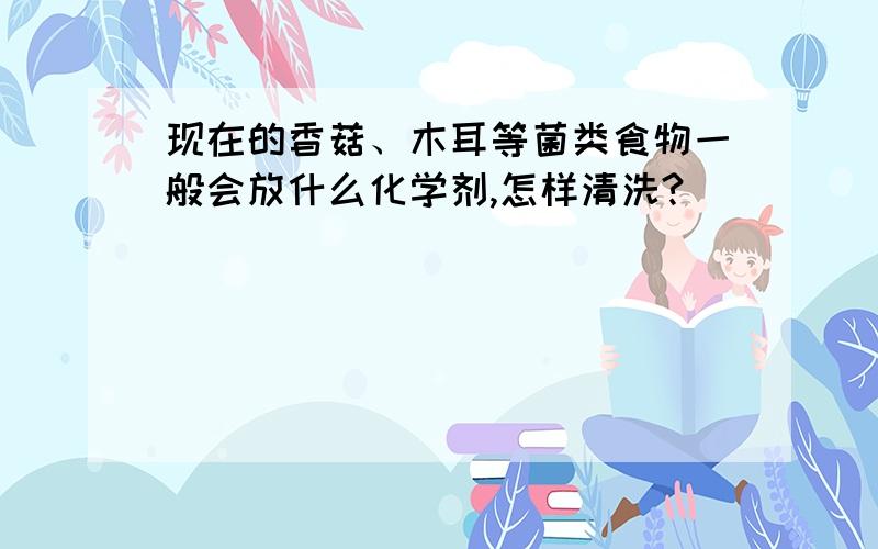 现在的香菇、木耳等菌类食物一般会放什么化学剂,怎样清洗?