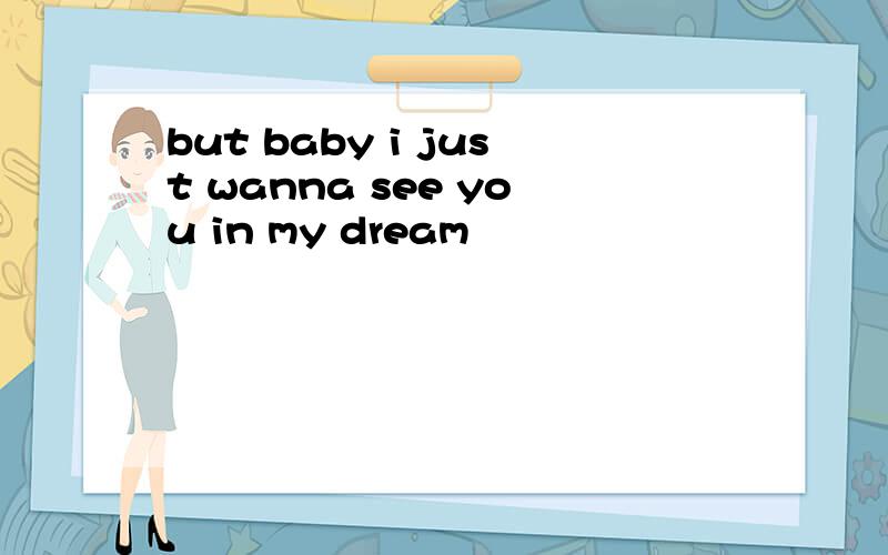 but baby i just wanna see you in my dream