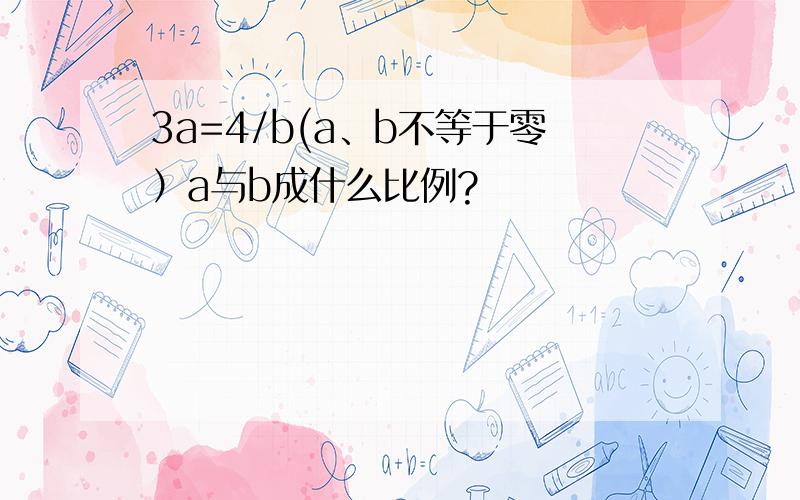 3a=4/b(a、b不等于零）a与b成什么比例?