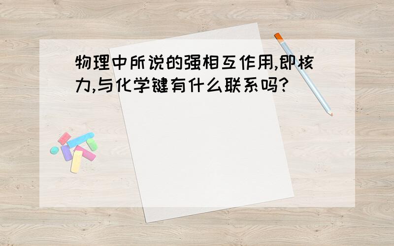 物理中所说的强相互作用,即核力,与化学键有什么联系吗?