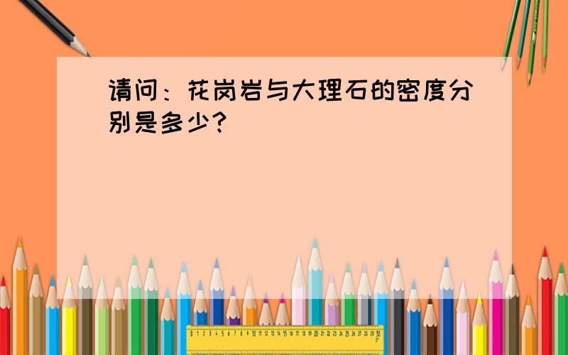 请问：花岗岩与大理石的密度分别是多少?