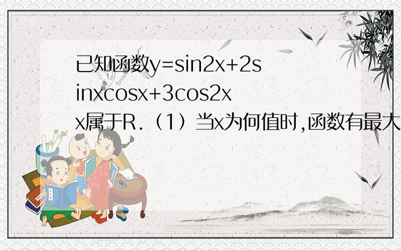 已知函数y=sin2x+2sinxcosx+3cos2xx属于R.（1）当x为何值时,函数有最大值?...