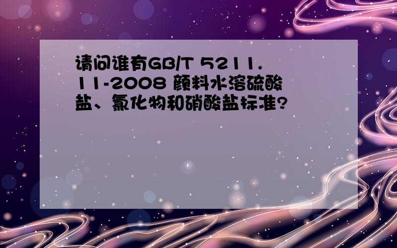 请问谁有GB/T 5211.11-2008 颜料水溶硫酸盐、氯化物和硝酸盐标准?