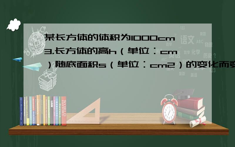 某长方体的体积为1000cm3，长方体的高h（单位：cm）随底面积s（单位：cm2）的变化而变化．变量间可用怎样的函数解