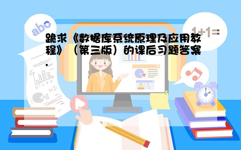 跪求《数据库系统原理及应用教程》（第三版）的课后习题答案.