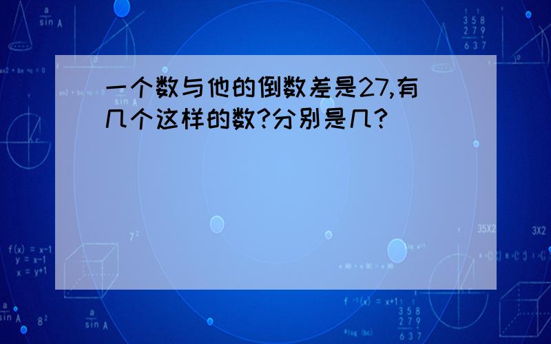 一个数与他的倒数差是27,有几个这样的数?分别是几?