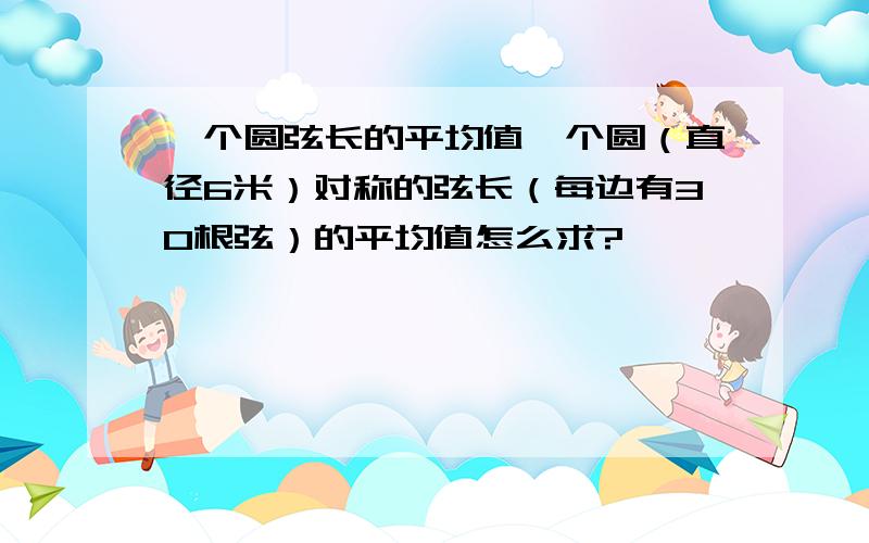 一个圆弦长的平均值一个圆（直径6米）对称的弦长（每边有30根弦）的平均值怎么求?