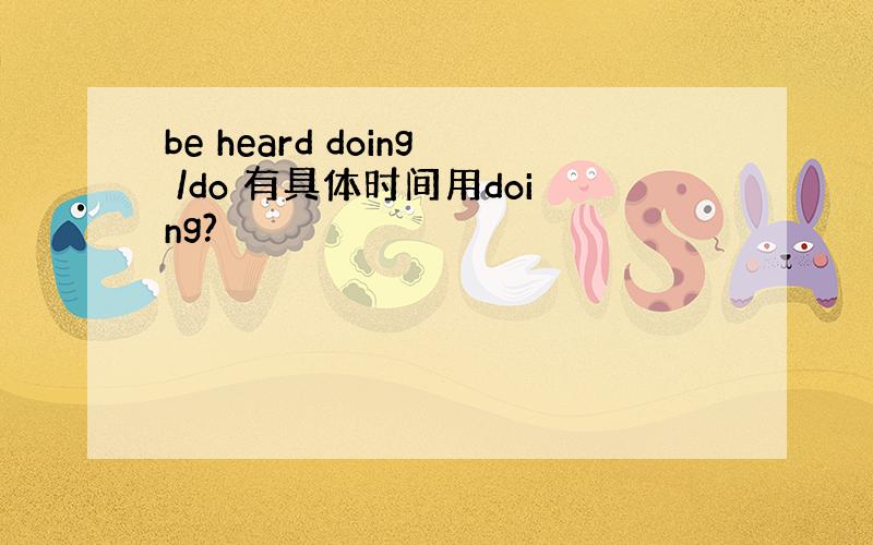 be heard doing /do 有具体时间用doing?