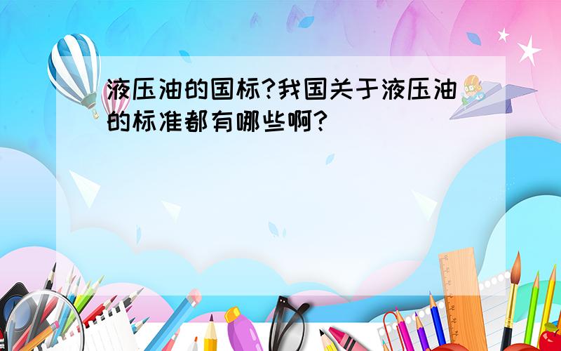 液压油的国标?我国关于液压油的标准都有哪些啊?