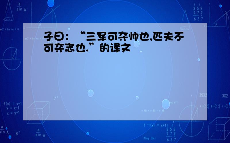 子曰：“三军可夺帅也,匹夫不可夺志也.”的译文