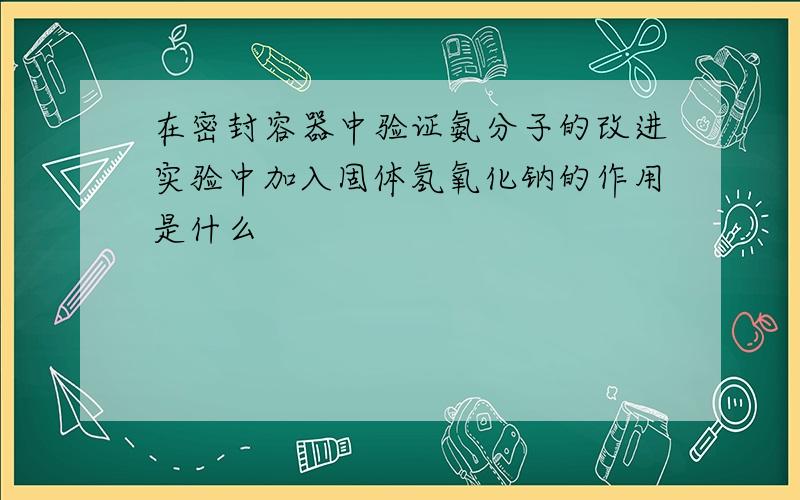 在密封容器中验证氨分子的改进实验中加入固体氢氧化钠的作用是什么