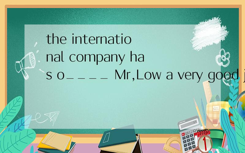 the international company has o____ Mr,Low a very good job s