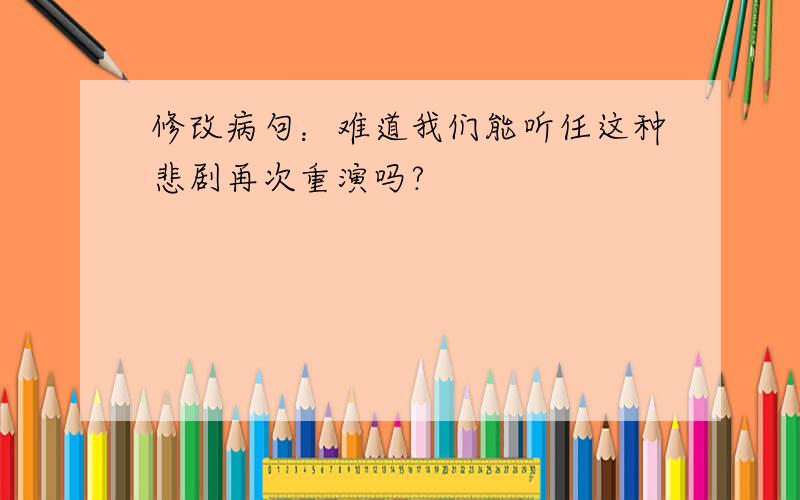 修改病句：难道我们能听任这种悲剧再次重演吗?