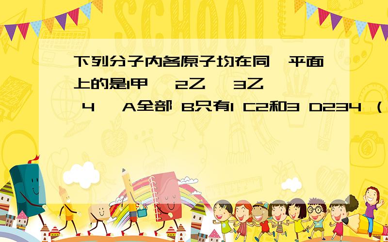 下列分子内各原子均在同一平面上的是1甲烷 2乙烯 3乙炔 4苯 A全部 B只有1 C2和3 D234 （说明具体原因）