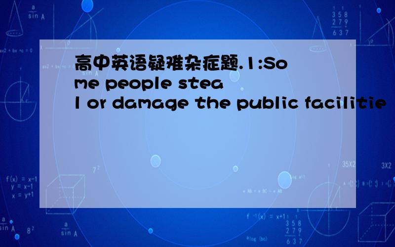 高中英语疑难杂症题.1:Some people steal or damage the public facilitie