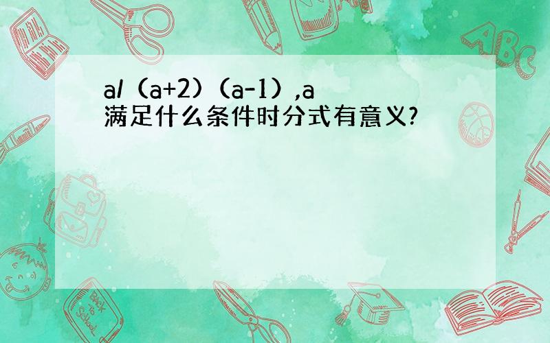 a/（a+2)（a-1）,a满足什么条件时分式有意义?