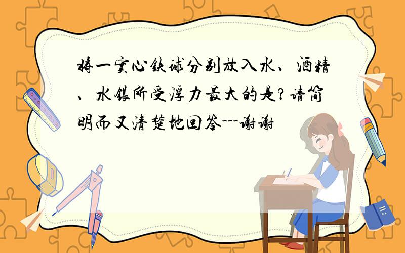 将一实心铁球分别放入水、酒精、水银所受浮力最大的是?请简明而又清楚地回答---谢谢