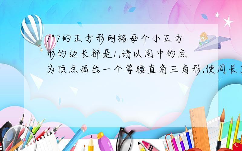 7*7的正方形网格每个小正方形的边长都是1,请以图中的点为顶点画出一个等腰直角三角形,使周长为整数.