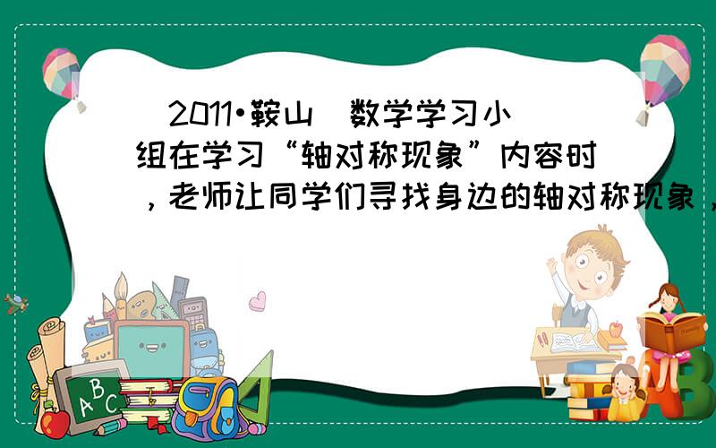 （2011•鞍山）数学学习小组在学习“轴对称现象”内容时，老师让同学们寻找身边的轴对称现象，小张同学拿出三张拼图模板，它