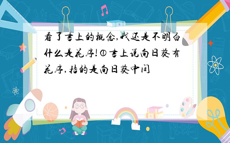 看了书上的概念,我还是不明白什么是花序!①书上说向日葵有花序,指的是向日葵中间